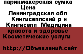 парикмахерская сумка › Цена ­ 15 000 - Ленинградская обл., Кингисеппский р-н, Кингисепп  Медицина, красота и здоровье » Косметические услуги   